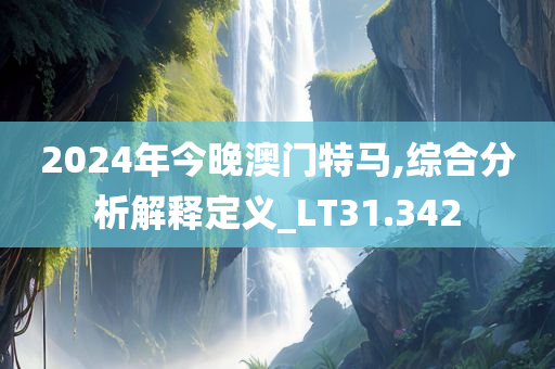 2024年今晚澳门特马,综合分析解释定义_LT31.342