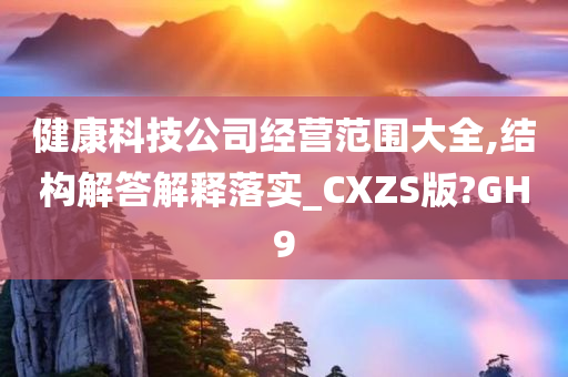 健康科技公司经营范围大全,结构解答解释落实_CXZS版?GH9