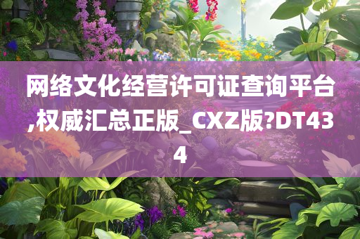 网络文化经营许可证查询平台,权威汇总正版_CXZ版?DT434