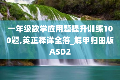 一年级数学应用题提升训练100题,英正释详全落_解甲归田版ASD2