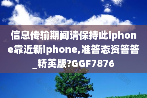 信息传输期间请保持此iphone靠近新iphone,准答态资答答_精英版?GGF7876