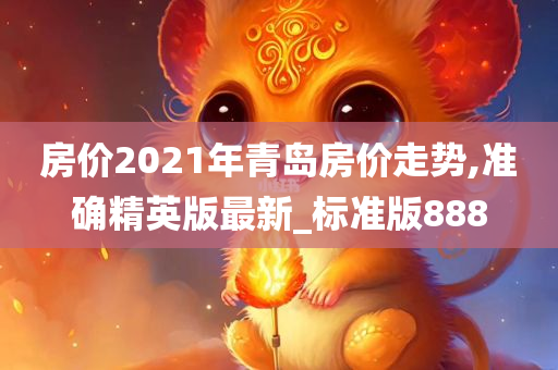 房价2021年青岛房价走势,准确精英版最新_标准版888