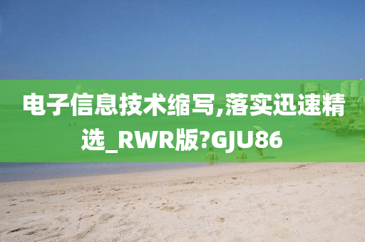 电子信息技术缩写,落实迅速精选_RWR版?GJU86