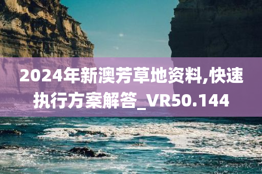 2024年新澳芳草地资料,快速执行方案解答_VR50.144