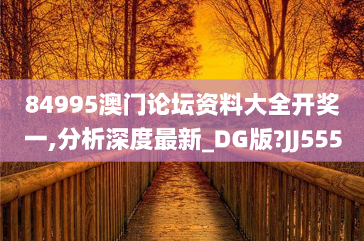 84995澳门论坛资料大全开奖一,分析深度最新_DG版?JJ555