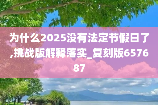 为什么2025没有法定节假日了,挑战版解释落实_复刻版657687