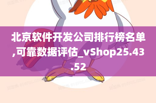 北京软件开发公司排行榜名单,可靠数据评估_vShop25.43.52