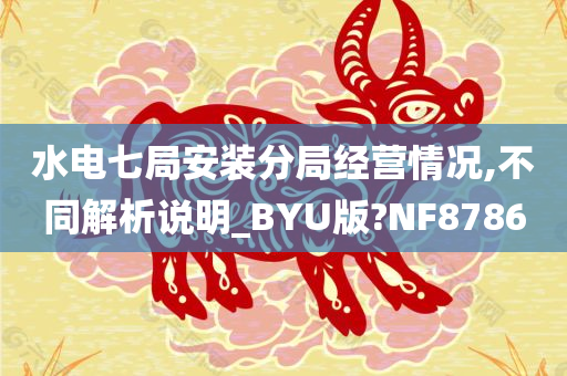 水电七局安装分局经营情况,不同解析说明_BYU版?NF8786