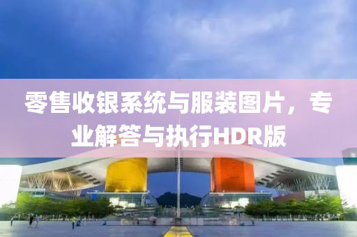 零售收银系统与服装图片，专业解答与执行HDR版