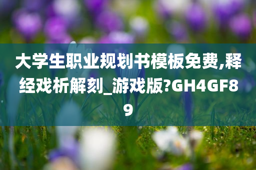 大学生职业规划书模板免费,释经戏析解刻_游戏版?GH4GF89