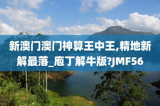 新澳门澳门神算王中王,精地新解最落_庖丁解牛版?JMF56