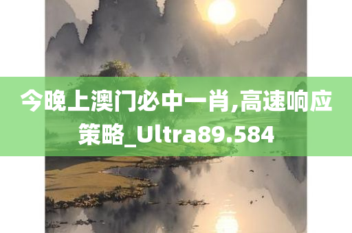 今晚上澳门必中一肖,高速响应策略_Ultra89.584