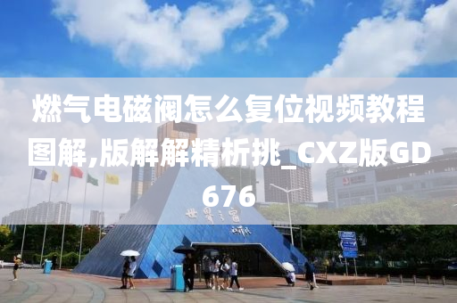 燃气电磁阀怎么复位视频教程图解,版解解精析挑_CXZ版GD676