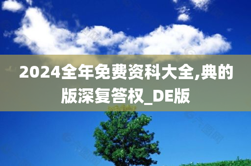 2024全年免费资科大全,典的版深复答权_DE版