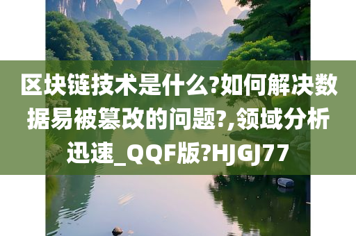 区块链技术是什么?如何解决数据易被篡改的问题?,领域分析迅速_QQF版?HJGJ77