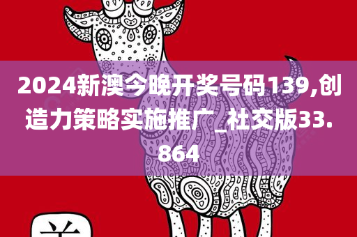 2024新澳今晚开奖号码139,创造力策略实施推广_社交版33.864