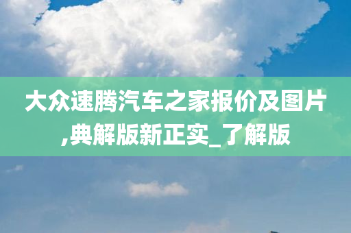 大众速腾汽车之家报价及图片,典解版新正实_了解版