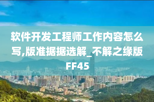 软件开发工程师工作内容怎么写,版准据据选解_不解之缘版FF45