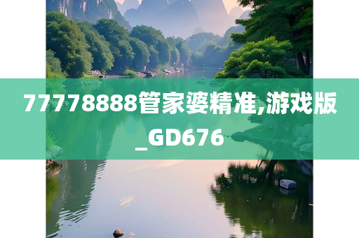 77778888管家婆精准,游戏版_GD676