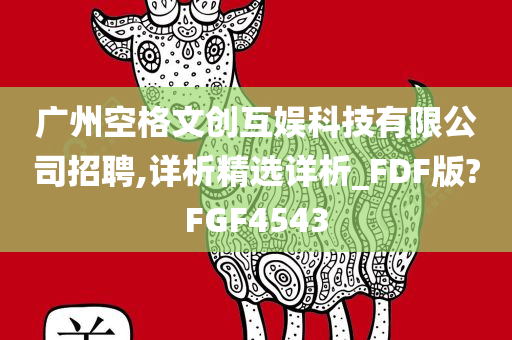 广州空格文创互娱科技有限公司招聘,详析精选详析_FDF版?FGF4543