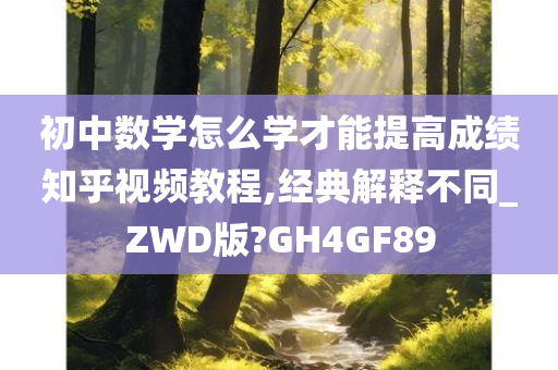 初中数学怎么学才能提高成绩知乎视频教程,经典解释不同_ZWD版?GH4GF89