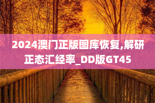 2024澳门正版图库恢复,解研正态汇经率_DD版GT45