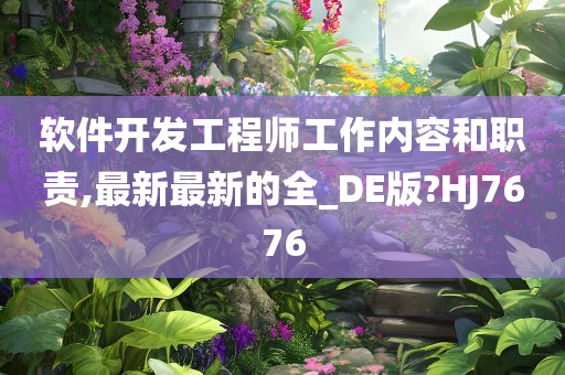 软件开发工程师工作内容和职责,最新最新的全_DE版?HJ7676