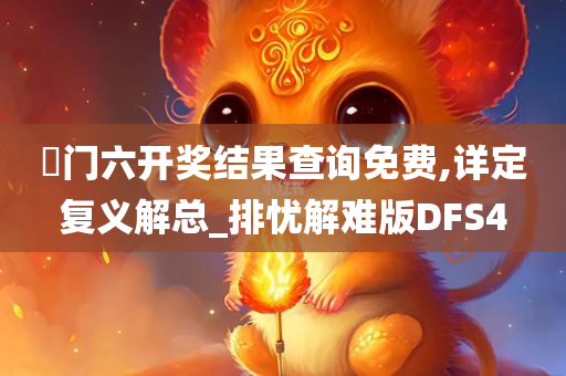 澚门六开奖结果查询免费,详定复义解总_排忧解难版DFS4