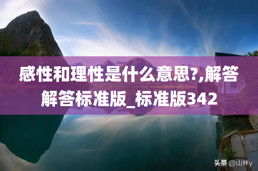 感性和理性是什么意思?,解答解答标准版_标准版342