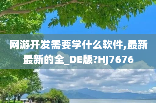 网游开发需要学什么软件,最新最新的全_DE版?HJ7676