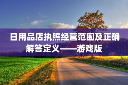 日用品店执照经营范围及正确解答定义——游戏版