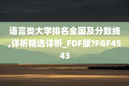 语言类大学排名全国及分数线,详析精选详析_FDF版?FGF4543