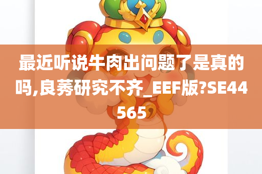 最近听说牛肉出问题了是真的吗,良莠研究不齐_EEF版?SE44565