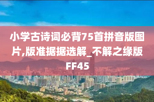 小学古诗词必背75首拼音版图片,版准据据选解_不解之缘版FF45