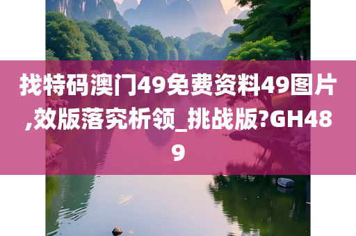 找特码澳门49免费资料49图片,效版落究析领_挑战版?GH489