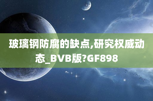 玻璃钢防腐的缺点,研究权威动态_BVB版?GF898