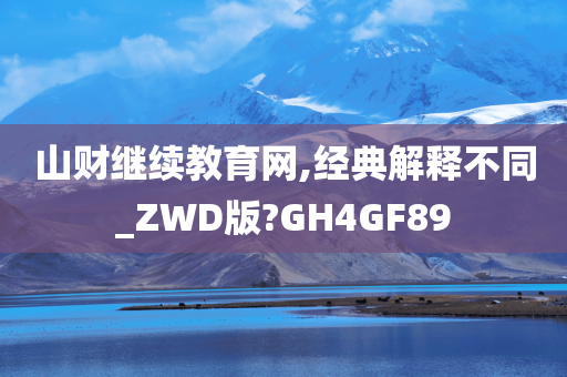 山财继续教育网,经典解释不同_ZWD版?GH4GF89