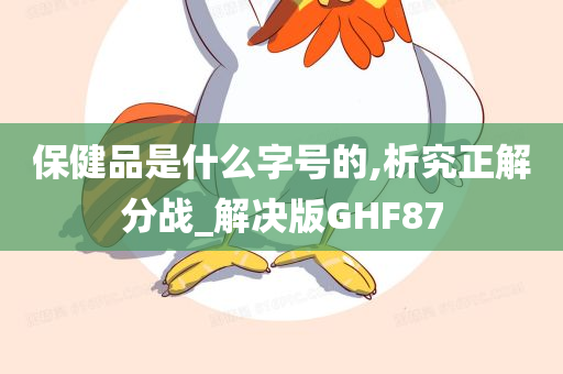 保健品是什么字号的,析究正解分战_解决版GHF87