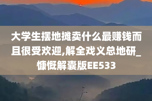 大学生摆地摊卖什么最赚钱而且很受欢迎,解全戏义总地研_慷慨解囊版EE533