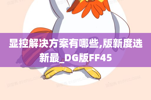 显控解决方案有哪些,版新度选新最_DG版FF45