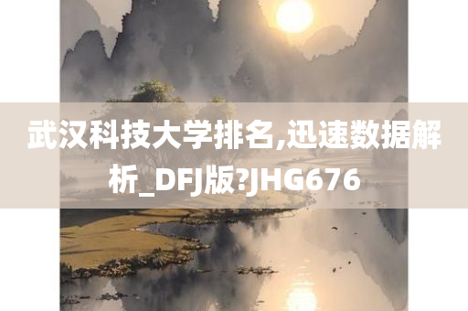 武汉科技大学排名,迅速数据解析_DFJ版?JHG676