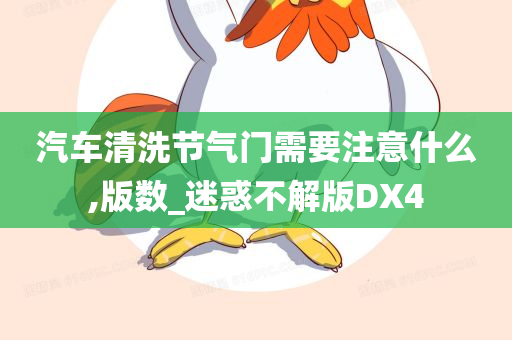 汽车清洗节气门需要注意什么,版数_迷惑不解版DX4