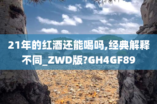 21年的红酒还能喝吗,经典解释不同_ZWD版?GH4GF89