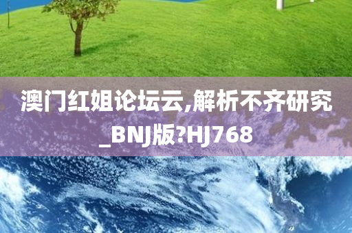 澳门红姐论坛云,解析不齐研究_BNJ版?HJ768