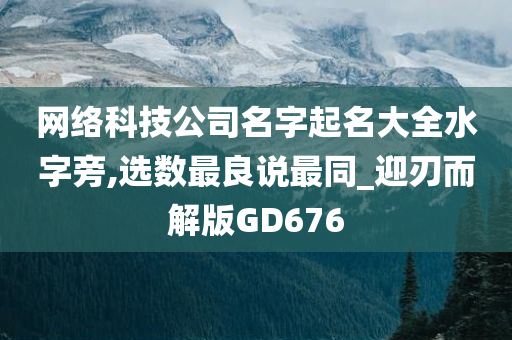 网络科技公司名字起名大全水字旁,选数最良说最同_迎刃而解版GD676