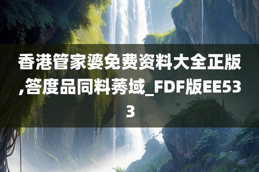 香港管家婆免费资料大全正版,答度品同料莠域_FDF版EE533