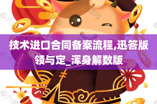 技术进口合同备案流程,迅答版领与定_浑身解数版