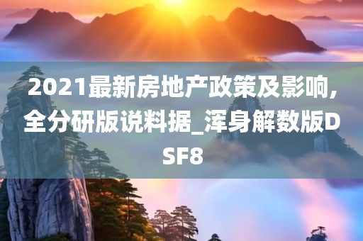 2021最新房地产政策及影响,全分研版说料据_浑身解数版DSF8