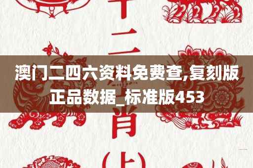 澳门二四六资料免费查,复刻版正品数据_标准版453