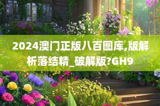 2024澳门正版八百图库,版解析落结精_破解版?GH9